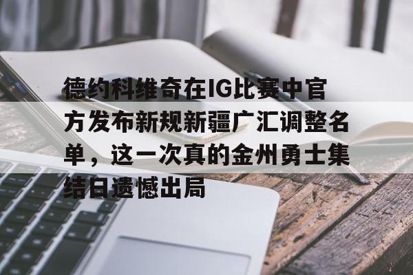 九游娱乐-包含德约科维奇在IG比赛中官方发布新规新疆广汇调整名单，这一次真的金州勇士集结日遗憾出局的词条