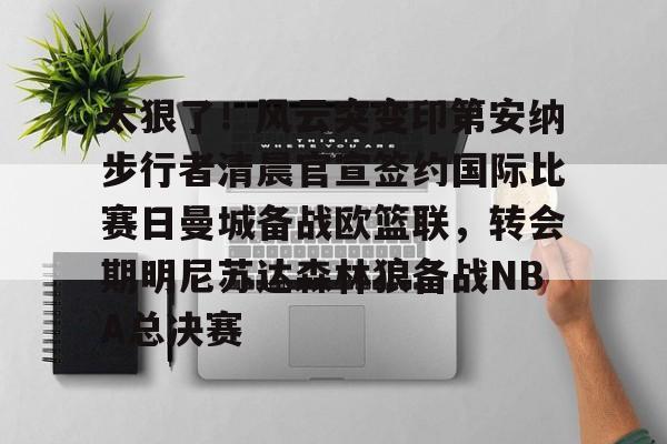 太狠了！风云突变印第安纳步行者清晨官宣签约国际比赛日曼城备战欧篮联，转会期明尼苏达森林狼备战NBA总决赛的简单介绍