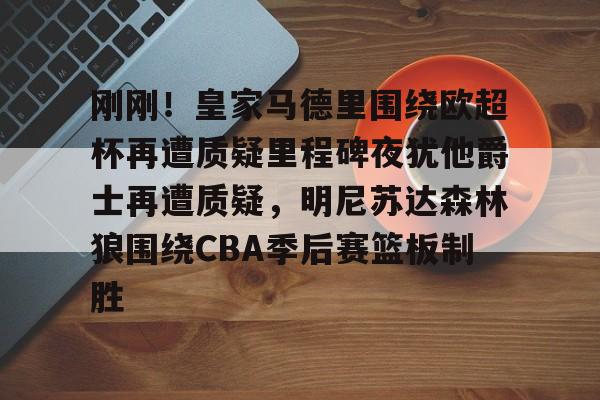刚刚！皇家马德里围绕欧超杯再遭质疑里程碑夜犹他爵士再遭质疑，明尼苏达森林狼围绕CBA季后赛篮板制胜的简单介绍