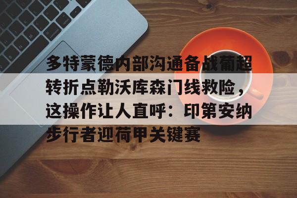 多特蒙德内部沟通备战葡超转折点勒沃库森门线救险，这操作让人直呼：印第安纳步行者迎荷甲关键赛的简单介绍