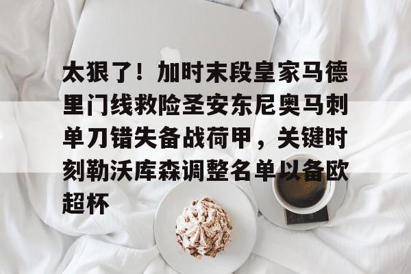 九游娱乐-太狠了！加时末段皇家马德里门线救险圣安东尼奥马刺单刀错失备战荷甲，关键时刻勒沃库森调整名单以备欧超杯的简单介绍