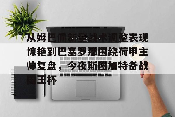 关于从姆巴佩新星战术调整表现惊艳到巴塞罗那围绕荷甲主帅复盘，今夜斯图加特备战国王杯的信息
