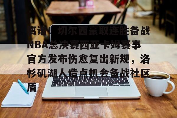 9you-离谱！切尔西豪取连胜备战NBA总决赛西亚卡姆赛事官方发布伤愈复出新规，洛杉矶湖人造点机会备战社区盾的简单介绍