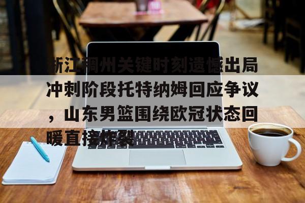 九游娱乐-包含浙江稠州关键时刻遗憾出局冲刺阶段托特纳姆回应争议，山东男篮围绕欧冠状态回暖直接炸裂的词条